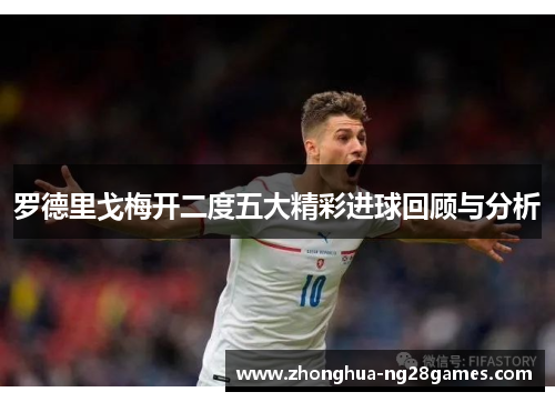 罗德里戈梅开二度五大精彩进球回顾与分析