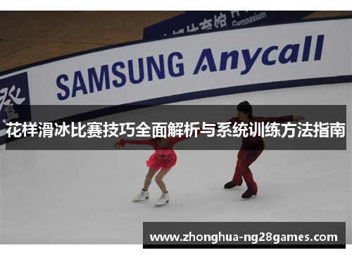 花样滑冰比赛技巧全面解析与系统训练方法指南