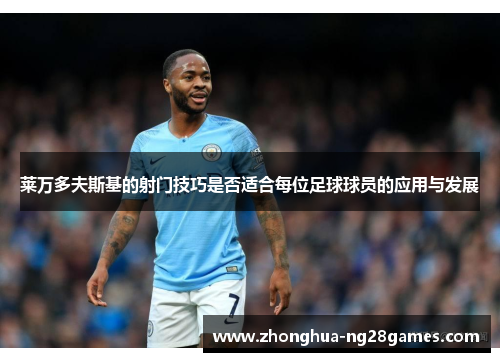 莱万多夫斯基的射门技巧是否适合每位足球球员的应用与发展