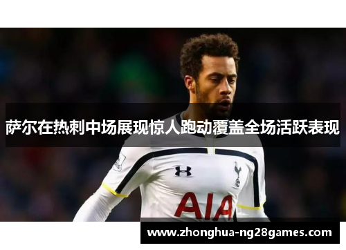 萨尔在热刺中场展现惊人跑动覆盖全场活跃表现