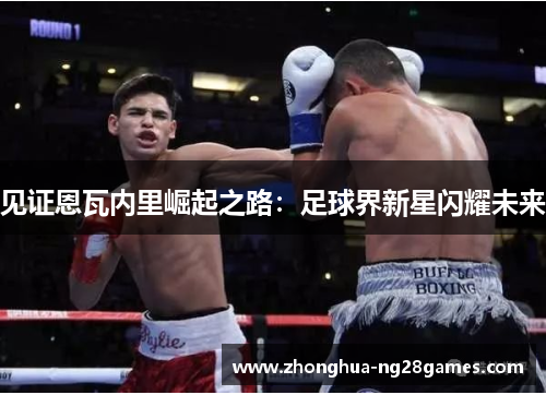 见证恩瓦内里崛起之路:足球界新星闪耀未来 见证恩瓦内里崛起之路:足球界新星闪耀未来