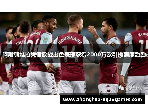 阿斯顿维拉凭借欧战出色表现获得2000万欧引援额度激励 阿斯顿维拉凭借欧战出色表现获得2000万欧引援额度激励