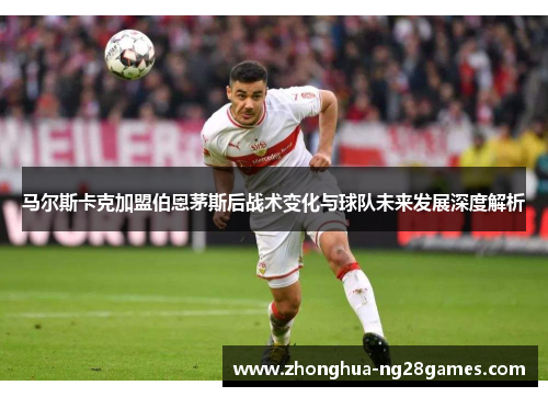 马尔斯卡克加盟伯恩茅斯后战术变化与球队未来发展深度解析 马尔斯卡克加盟伯恩茅斯后战术变化与球队未来发展深度解析