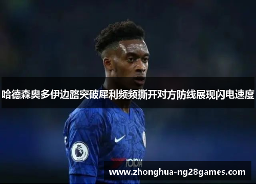 哈德森奥多伊边路突破犀利频频撕开对方防线展现闪电速度 哈德森奥多伊边路突破犀利频频撕开对方防线展现闪电速度