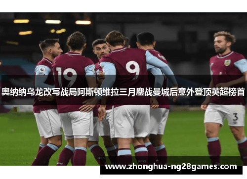 奥纳纳乌龙改写战局阿斯顿维拉三月鏖战曼城后意外登顶英超榜首