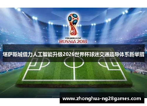 堪萨斯城借力人工智能升级2026世界杯球迷交通疏导体系新举措 堪萨斯城借力人工智能升级2026世界杯球迷交通疏导体系新举措