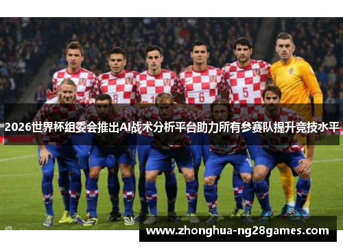 2026世界杯组委会推出AI战术分析平台助力所有参赛队提升竞技水平 2026世界杯组委会推出AI战术分析平台助力所有参赛队提升竞技水平