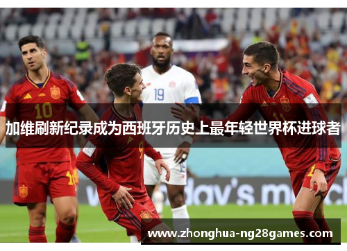 加维刷新纪录成为西班牙历史上最年轻世界杯进球者 加维刷新纪录成为西班牙历史上最年轻世界杯进球者