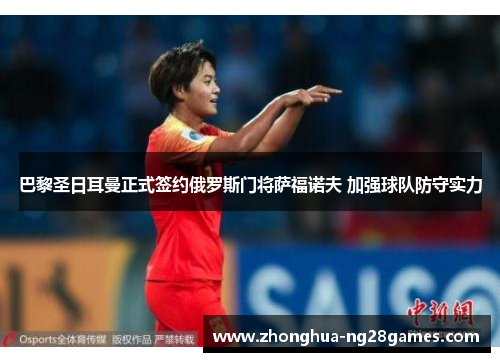 巴黎圣日耳曼正式签约俄罗斯门将萨福诺夫 加强球队防守实力 巴黎圣日耳曼正式签约俄罗斯门将萨福诺夫 加强球队防守实力