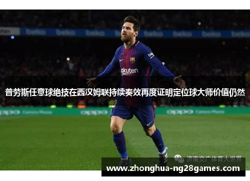 普劳斯任意球绝技在西汉姆联持续奏效再度证明定位球大师价值仍然 普劳斯任意球绝技在西汉姆联持续奏效再度证明定位球大师价值仍然
